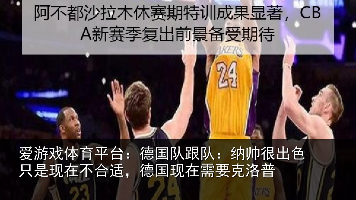 爱游戏体育平台：德国队跟队：纳帅很出色只是现在不合适，德国现在需要克洛普