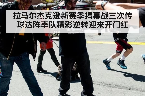 拉马尔杰克逊新赛季揭幕战三次传球达阵率队精彩逆转迎来开门红
