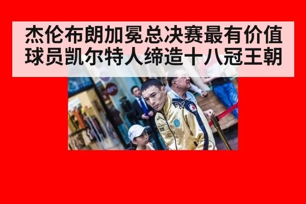 杰伦布朗加冕总决赛最有价值球员凯尔特人缔造十八冠王朝