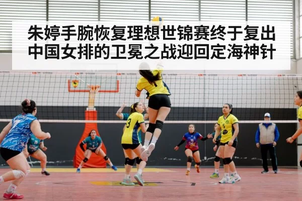 朱婷手腕恢复理想世锦赛终于复出中国女排的卫冕之战迎回定海神针