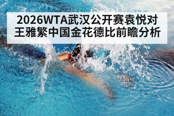 2026WTA武汉公开赛袁悦对王雅繁中国金花德比前瞻分析