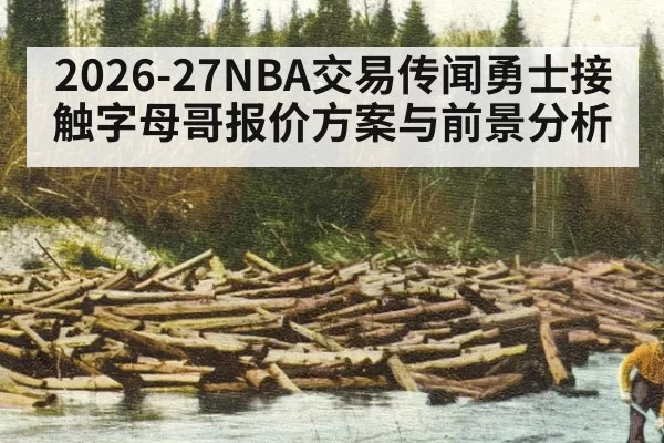 2026-27NBA交易传闻勇士接触字母哥报价方案与前景分析